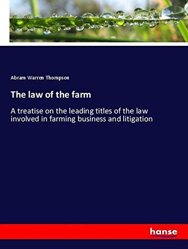 The law of the farm: A treatise on the leading titles of the law involved in farming business and litigation