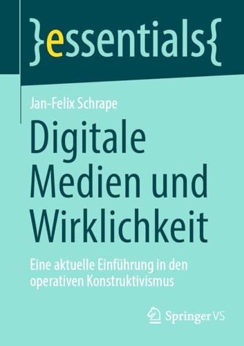 Jan-Felix Schrape Digitale Medien Und Wirklichkeit, Eine Aktuelle Einführung In Den Operativen Konstruktivismus (essentials)