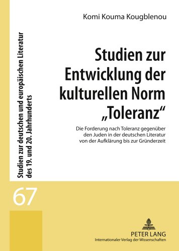 Studien zur Entwicklung der kulturellen Norm «Toleranz»: Die Forderung nach Toleranz gegenüber den Juden in der deutschen Literatur von der Aufklärung ... Literatur des 19. und 20. Jahrhunderts)