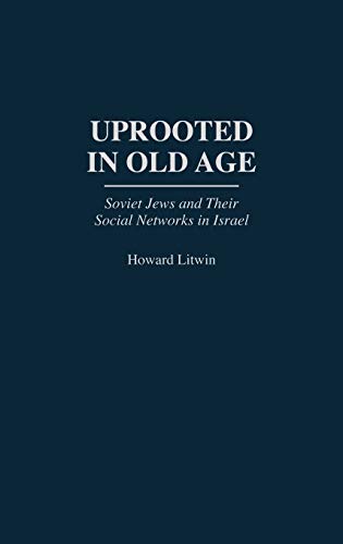 Uprooted in Old Age: Soviet Jews and Their Social Networks in Israel (Contributions to the Study of Aging)