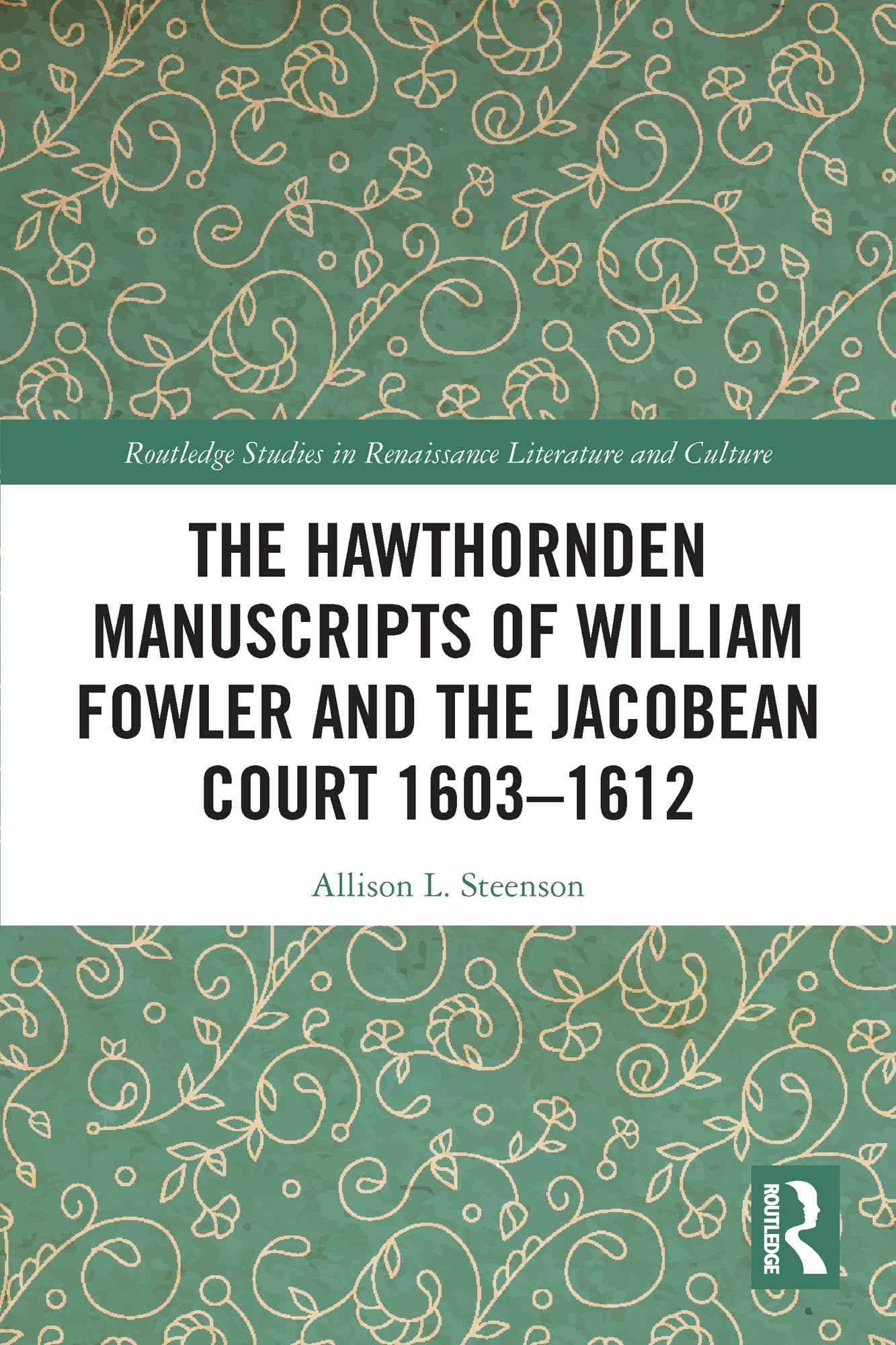The Hawthornden Manuscripts of William Fowler and the Jacobean Court 1603–1612 (Routledge Studies in Renaissance Literature and Culture)