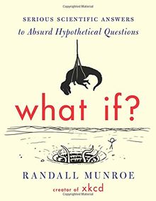 What If?: Serious Scientific Answers to Absurd Hypothetical Questions