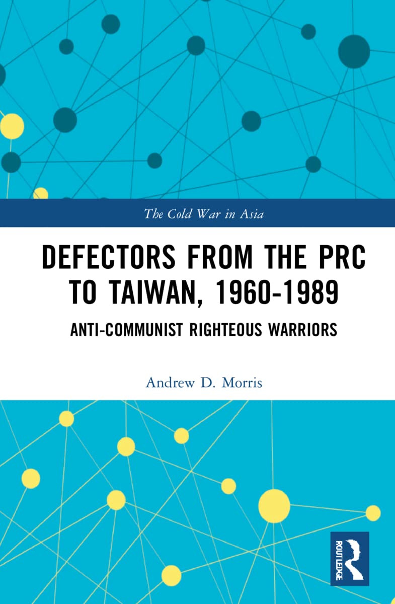 Defectors from the PRC to Taiwan, 1960-1989: The Anti-Communist Righteous Warriors (Cold War in Asia)