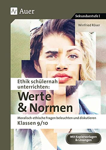 Ethik schülernah unterrichten Werte und Normen: Moralisch-ethische Fragen beleuchten und diskutieren - Klassen 9/10