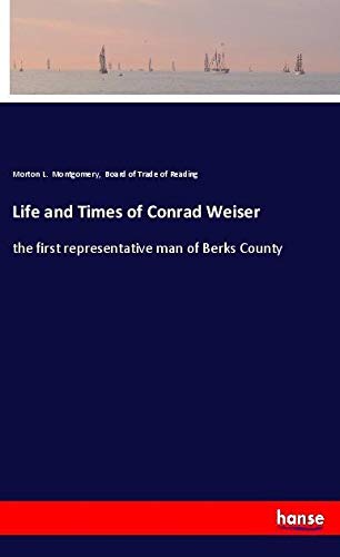 Life and Times of Conrad Weiser: the first representative man of Berks County