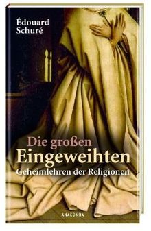 Die großen Eingeweihten. Geheimlehren der Religionen