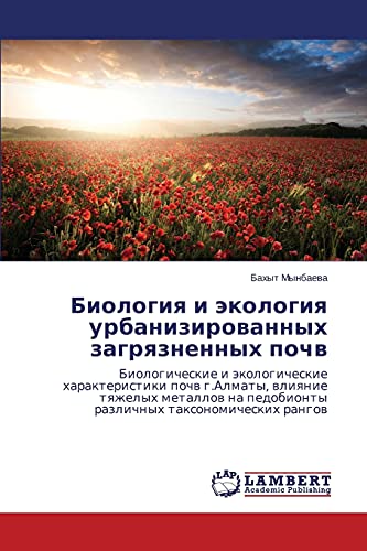 Biologiya i ekologiya urbanizirovannykh zagryaznennykh pochv: Biologicheskie i ekologicheskie kharakteristiki pochv g.Almaty, vliyanie tyazhelykh ... pedobionty razlichnyh taxonomicheskih rangow
