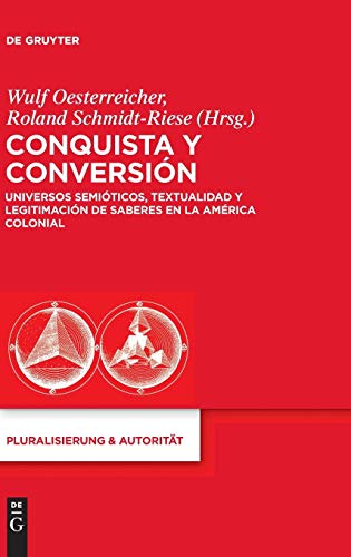 Conquista y Conversión: Universos semióticos, textualidad y legitimación de saberes en la América colonial (Pluralisierung & Autorität, 37, Band 37)