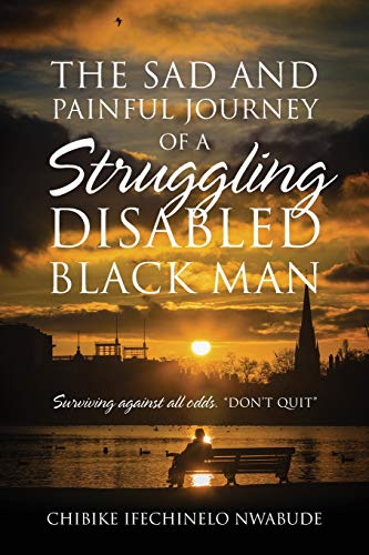 The Sad and Painful Journey of a Struggling Disabled Black Man: Surviving Against All Odds. Don't Quit