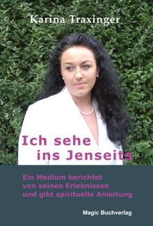 Ich sehe ins Jenseits: Ein Medium berichtet über ihre Erlebnisse und gibt spirituelle Anleitung