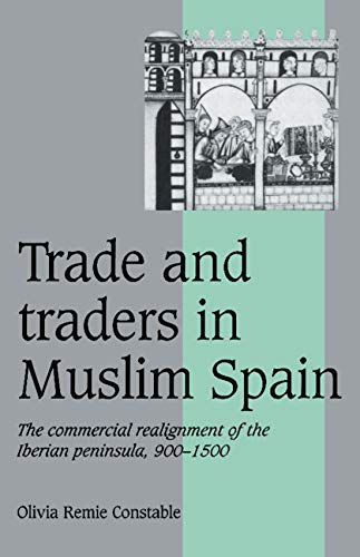 Trade and Traders in Muslim Spain: The Commercial Realignment of the Iberian Peninsula, 900 1500 (Cambridge Studies in Medieval Life and Thought: Fourth Series, Band 24)