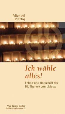 Ich wähle alles!: Leben und Botschaft der Hl. Therese von Lisieux