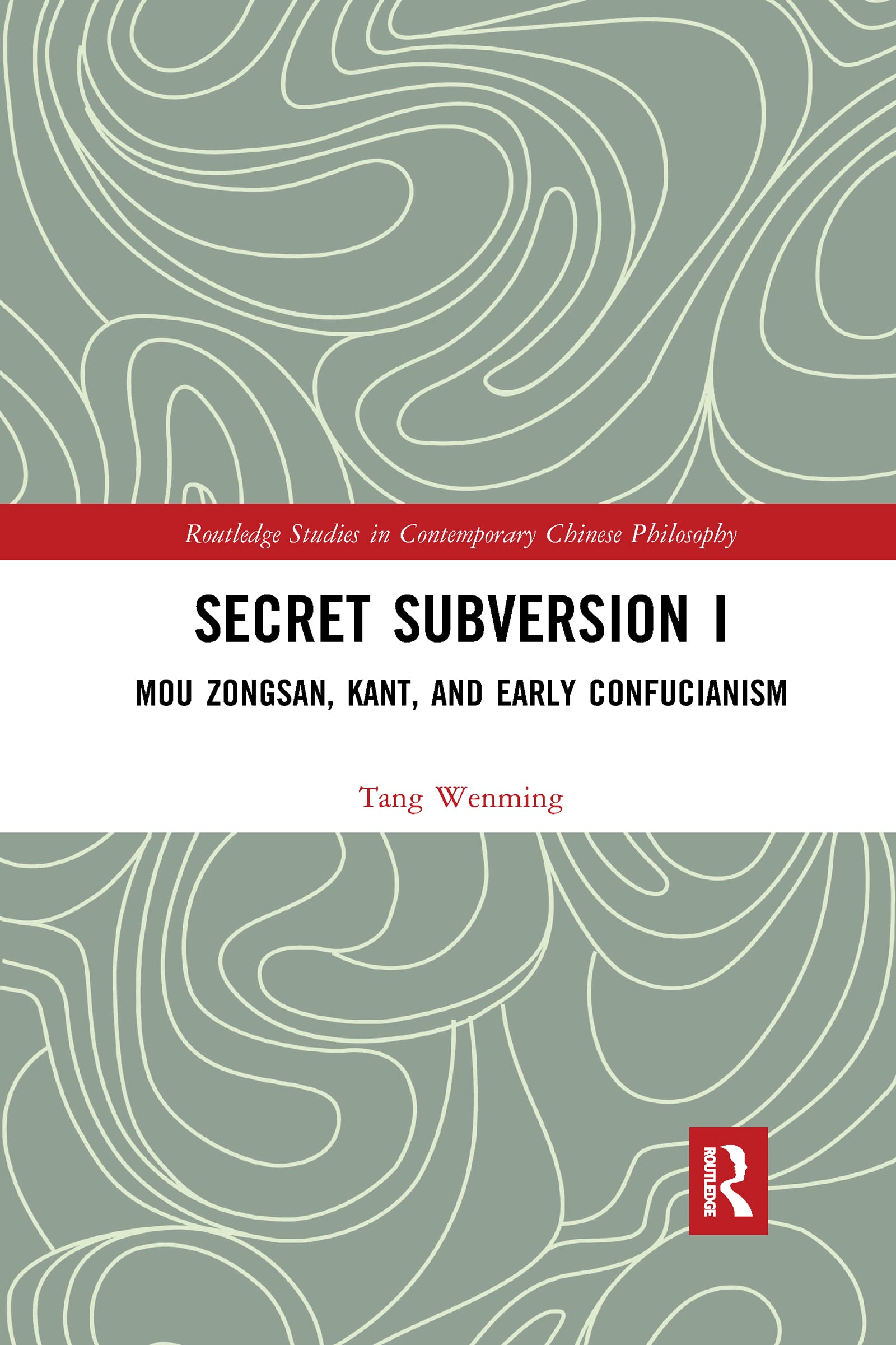 Secret Subversion I: Mou Zongsan, Kant, and Early Confucianism (Routledge Studies in Contemporary Chinese Philosophy, Band 1)