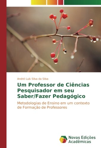 Um Professor de Ciências Pesquisador em seu Saber/Fazer Pedagógico: Metodologias de Ensino em um contexto de Formação de Professores