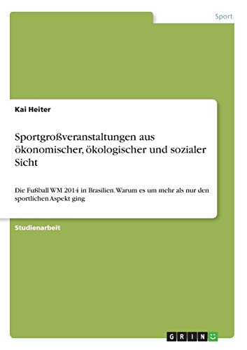 Sportgroßveranstaltungen aus ökonomischer, ökologischer und sozialer Sicht: Die Fußball WM 2014 in Brasilien. Warum es um mehr als nur den sportlichen Aspekt ging