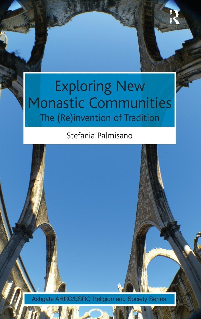 Exploring New Monastic Communities: The (Re)invention of Tradition (Ashgate Ahrc/Esrc Religion and Society)