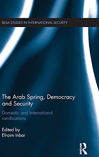 The Arab Spring, Democracy and Security: Domestic and International Ramifications (Besa Studies in International Security)