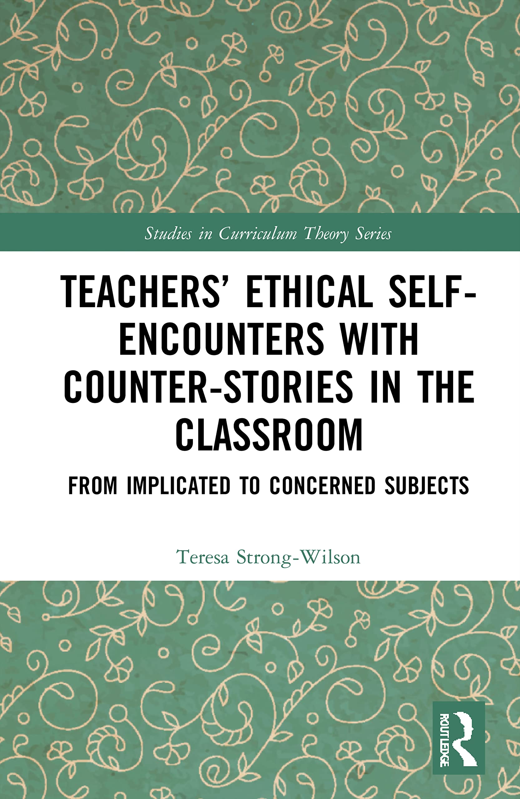 Teachers’ Ethical Self-Encounters with Counter-Stories in the Classroom: From Implicated to Concerned Subjects (Studies in Curriculum Theory)