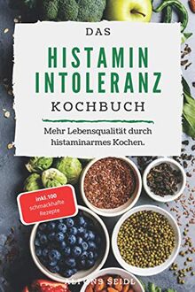 Histamin Intoleranz Kochbuch: Das Histaminintoleranz Kochbuch mit 100 schmackhaften Rezepten für eine histaminarme Ernährung. Mehr Lebensqualität durch histaminarmes Kochen