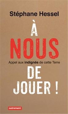 A nous de jouer ! : appel aux indignés de cette Terre