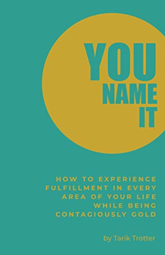 You Name It: How to Experience Fulfillment In Every Area of Your Life While Being Contagiously Gold