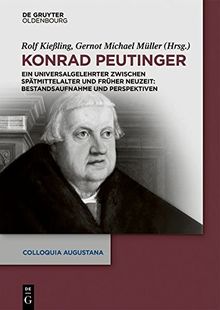 Konrad Peutinger: Ein Universalgelehrter zwischen Spätmittelalter und Früher Neuzeit: Bestandsaufnahme und Perspektiven (Colloquia Augustana, Band 35)