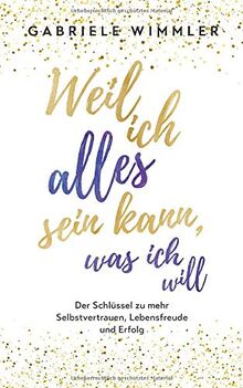 Weil ich alles sein kann, was ich will: Der Schlüssel zu mehr Selbstvertrauen, Lebensfreude und Erfolg