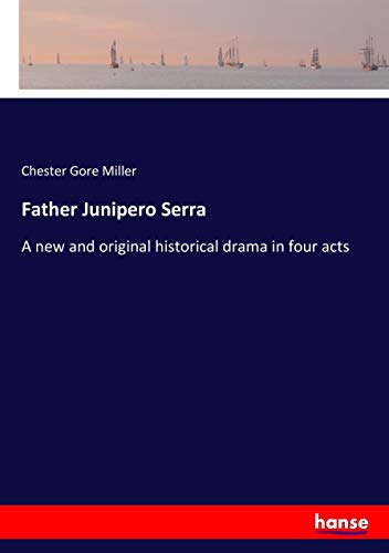 Father Junipero Serra: A new and original historical drama in four acts