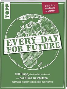 Every Day for Future: 100 Dinge, die du selbst tun kannst, um das Klima zu schützen, nachhaltig zu leben und die Natur zu bewahren. Dieses Buch hilft Bäume zu pflanzen!