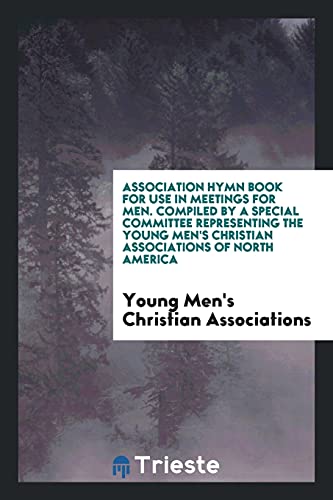Association Hymn Book for Use in Meetings for Men. Compiled by a Special Committee Representing the Young Men's Christian Associations of North America