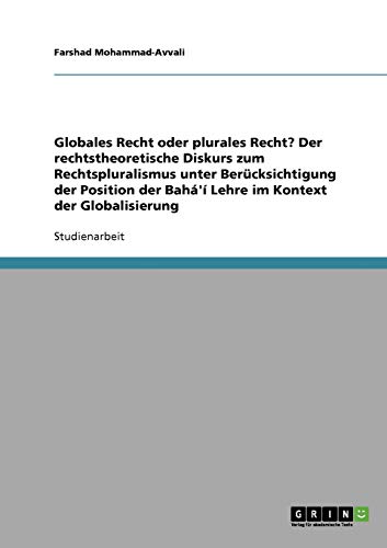 Globales Recht oder plurales Recht? Der rechtstheoretische Diskurs zum Rechtspluralismus unter Berücksichtigung der Position der Bahá'í Lehre im Kontext der Globalisierung