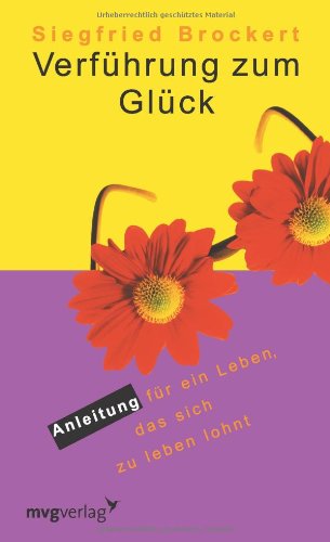 Verführung zum Glück: Anleitung Für Ein Leben, Das Sich Zu Leben Lohnt