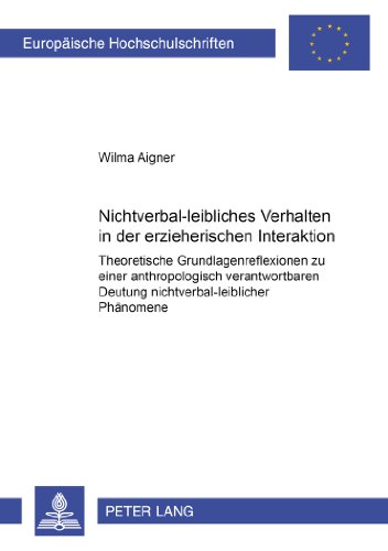 Nichtverbal-leibliches Verhalten in der erzieherischen Interaktion: Theoretische Grundlagenreflexionen zu einer anthropologisch verantwortbaren ... (Europäische Hochschulschriften - Reihe XI)