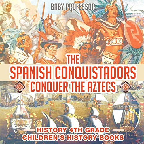 The Spanish Conquistadors Conquer the Aztecs - History 4th Grade Children's History Books