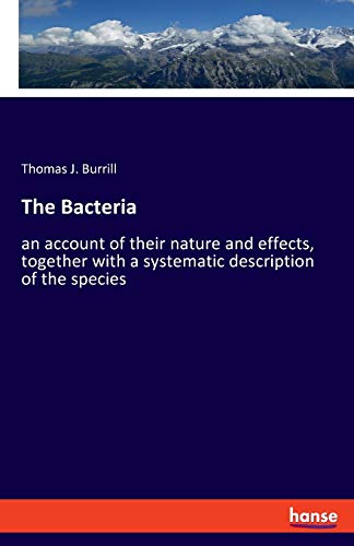 The Bacteria: an account of their nature and effects, together with a systematic description of the species