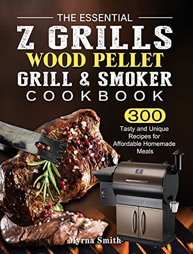The Essential Z Grills Wood Pellet Grill & Smoker Cookbook: 300 Tasty and Unique Recipes for Affordable Homemade Meals