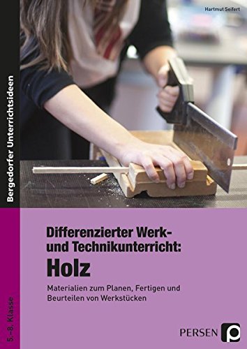 Differenzierter Werk- und Technikunterricht: Holz: Materialien zum Planen, Fertigen und Beurteilen von Werkstücken (5. bis 8. Klasse)