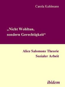 Nicht Wohltun, sondern Gerechtigkeit. Alice Salomons Theorie sozialer Arbeit