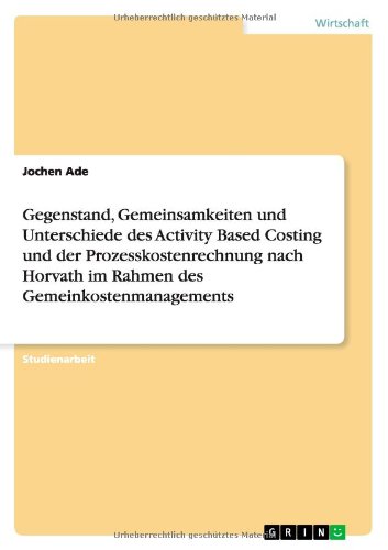 Gegenstand, Gemeinsamkeiten und Unterschiede des Activity Based Costing und der Prozesskostenrechnung nach Horvath im Rahmen des Gemeinkostenmanagements