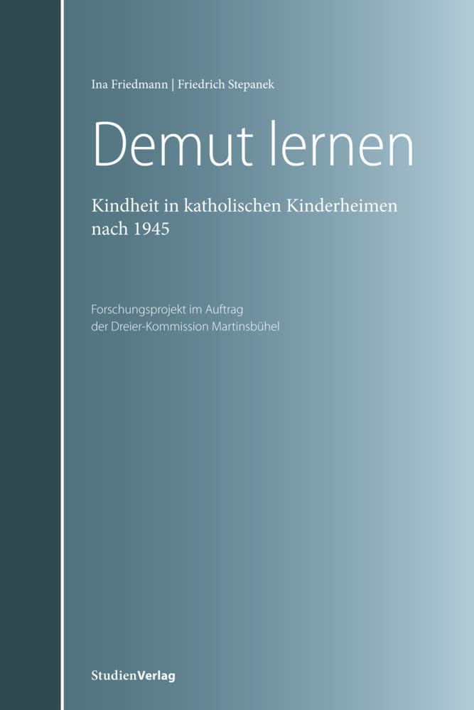 Demut lernen: Kindheit in katholischen Kinderheimen in Tirol nach 1945. Forschungsprojekt im Auftrag der „Dreierkommission Martinsbühel“