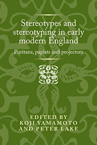 Stereotypes and stereotyping in early modern England: Puritans, Papists and Projectors (Politics, Culture and Society in Early Modern Britain)