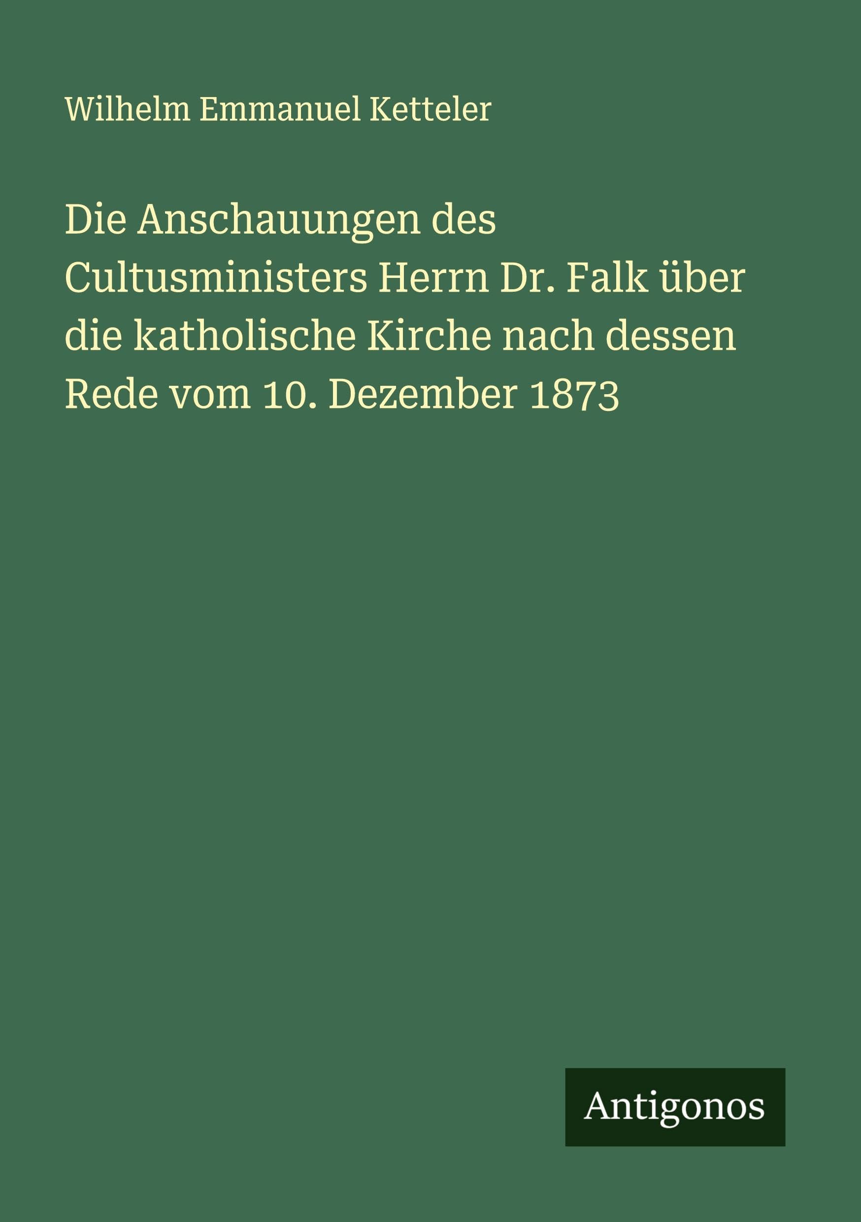 Die Anschauungen des Cultusministers Herrn Dr. Falk über die katholische Kirche nach dessen Rede vom 10. Dezember 1873