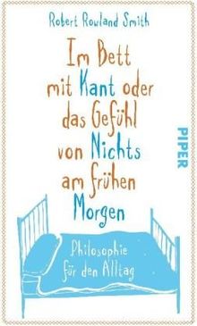 Im Bett mit Kant oder das Gefühl von Nichts am frühen Morgen: Philosophie für den Alltag