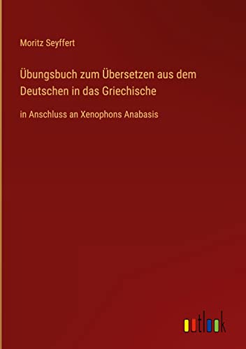 Übungsbuch zum Übersetzen aus dem Deutschen in das Griechische: in Anschluss an Xenophons Anabasis
