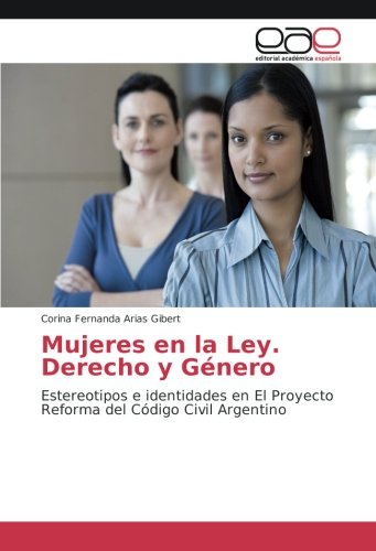 Mujeres en la Ley. Derecho y Género: Estereotipos e identidades en El Proyecto Reforma del Código Civil Argentino