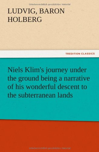 Niels Klim's journey under the ground being a narrative of his wonderful descent to the subterranean lands, together with an account of the sensible ... the planet Nazar and the firmament.