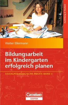 Sozialpädagogische Praxis: Band 5 - Bildungsarbeit im Kindergarten erfolgreich planen: Vor welchen Aufgaben stehen die Erzieherinnen heute?