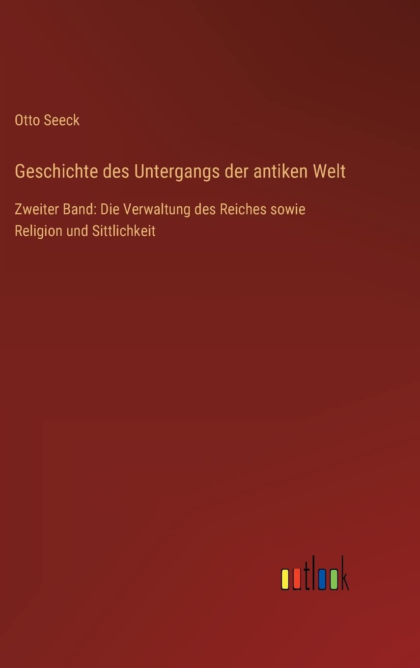 Geschichte des Untergangs der antiken Welt: Zweiter Band: Die Verwaltung des Reiches sowie Religion und Sittlichkeit
