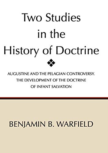 Two Studies in the History of Doctrine: Augustine and the Pelagian Controversy and the Development of the Doctirne of Infant Salvation
