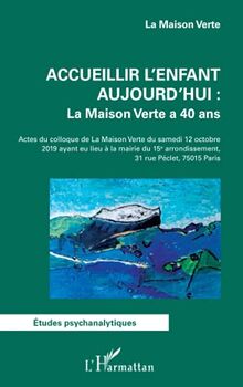 Accueillir l'enfant aujourd'hui : La Maison Verte a 40 ans: Actes du colloque de la Maison Verte du samedi 12 octobre 2019 ayant eu lieu à la mairie du 15e arrondissement